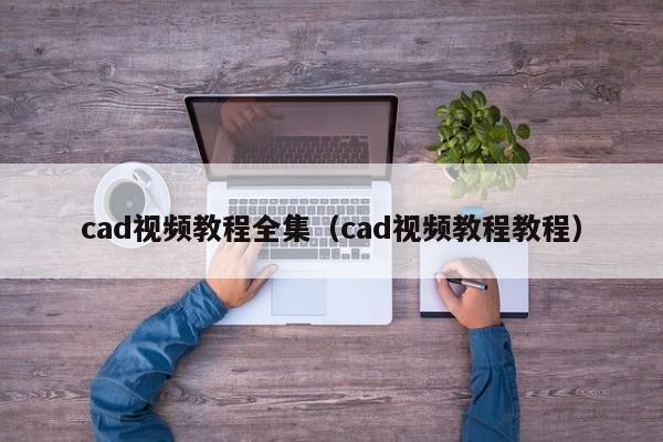 cad视频教程全集（cad视频教程教程）