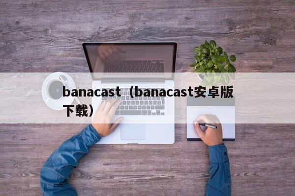 banacast（banacast安卓版下载）