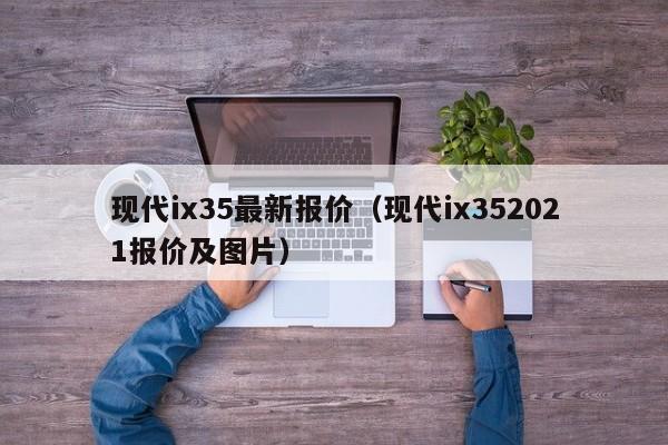 现代ix35最新报价（现代ix352021报价及图片）