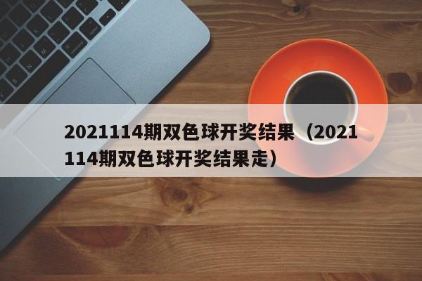 2021114期双色球开奖结果（2021114期双色球开奖结果走）