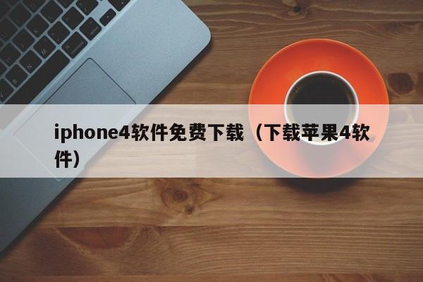 iphone4软件免费下载（下载苹果4软件）