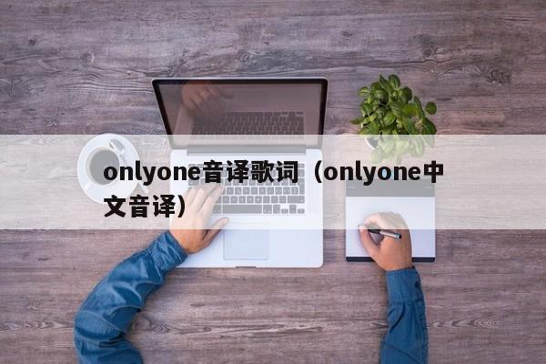 onlyone音译歌词（onlyone中文音译）