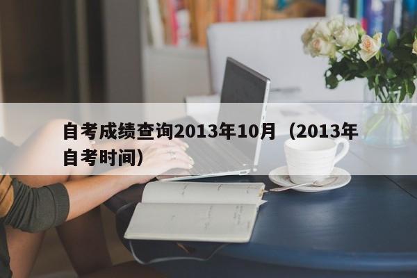 自考成绩查询2013年10月（2013年自考时间）