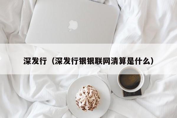 深发行（深发行银银联网清算是什么）