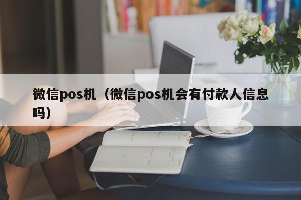 微信pos机（微信pos机会有付款人信息吗）