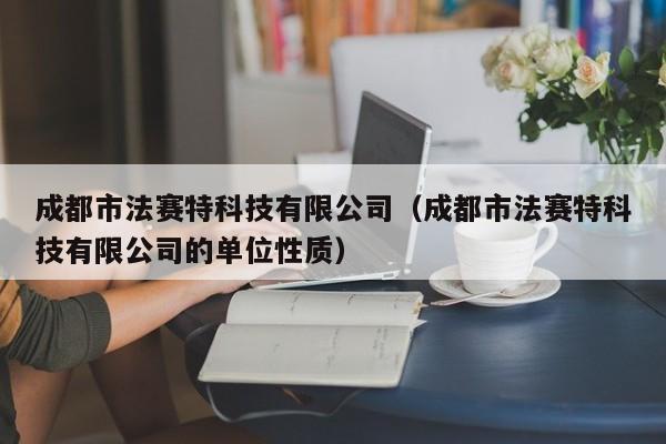 成都市法赛特科技有限公司（成都市法赛特科技有限公司的单位性质）