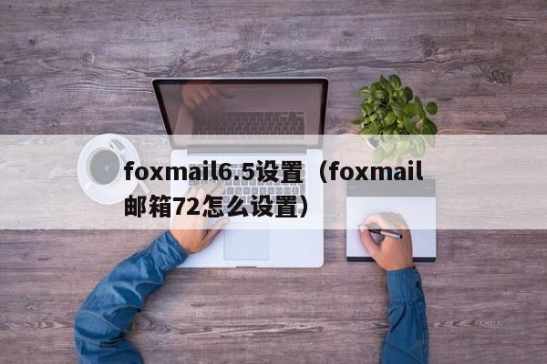 foxmail6.5设置（foxmail邮箱72怎么设置）