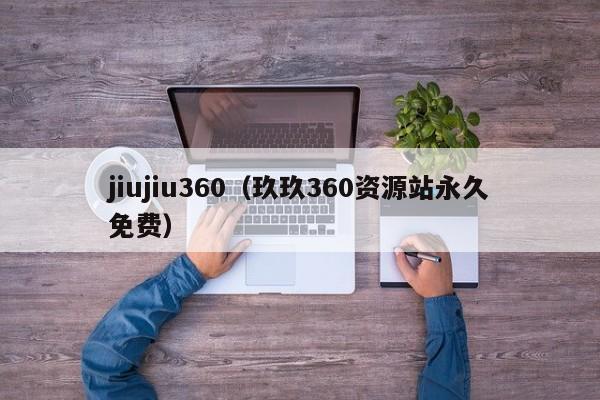 jiujiu360（玖玖360资源站永久免费）