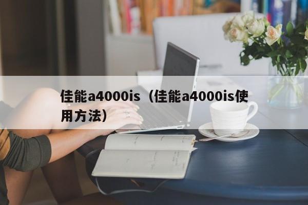 佳能a4000is（佳能a4000is使用方法）