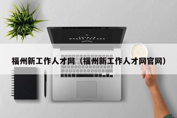 福州新工作人才网（福州新工作人才网官网）