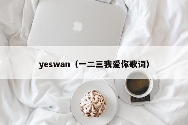 yeswan（一二三我爱你歌词）