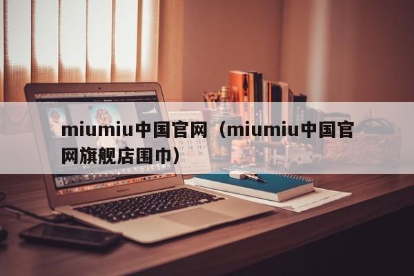 miumiu中国官网（miumiu中国官网旗舰店围巾）