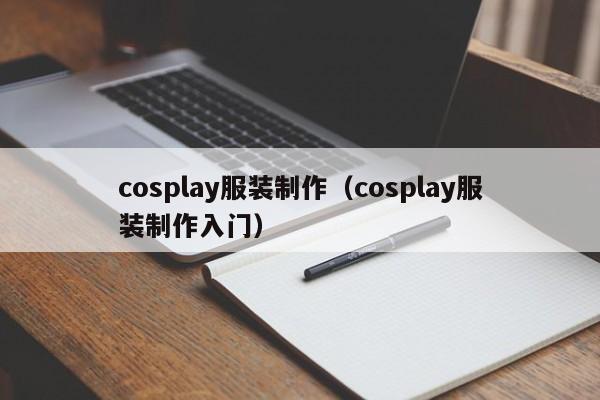 cosplay服装制作（cosplay服装制作入门）