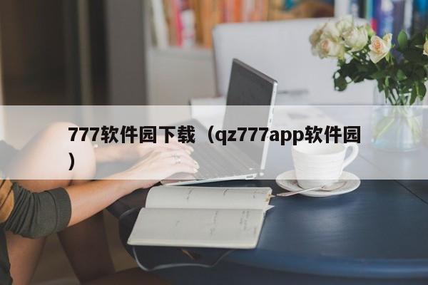 777软件园下载（qz777app软件园）