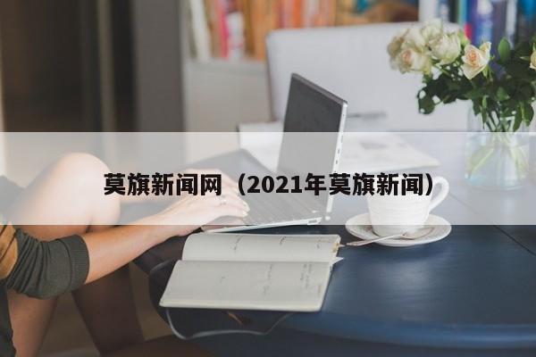 莫旗新闻网（2021年莫旗新闻）