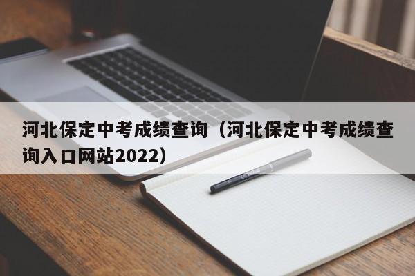 河北保定中考成绩查询（河北保定中考成绩查询入口网站2022）