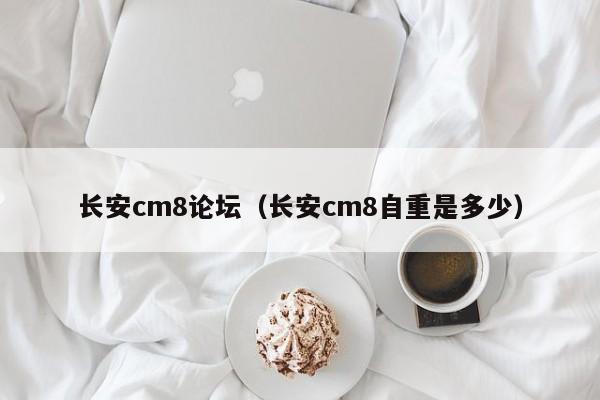 长安cm8论坛（长安cm8自重是多少）