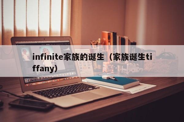 infinite家族的诞生（家族诞生tiffany）