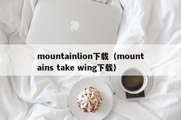 mountainlion下载（mountains take wing下载）