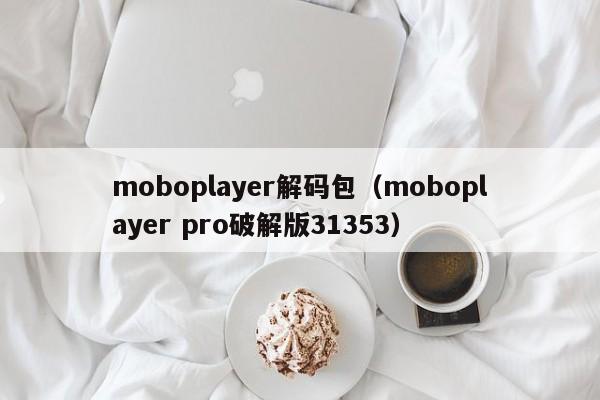 moboplayer解码包（moboplayer pro破解版31353）