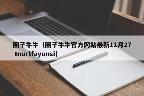 圈子牛牛（圈子牛牛官方网站最新11月27 Inurlfayunsi）