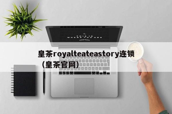 皇茶royalteateastory连锁（皇茶官网）