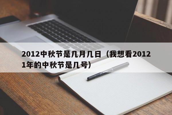 2012中秋节是几月几日（我想看20121年的中秋节是几号）