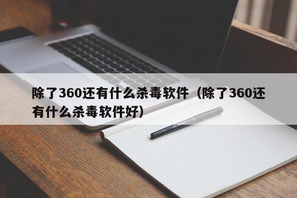 除了360还有什么杀毒软件（除了360还有什么杀毒软件好）