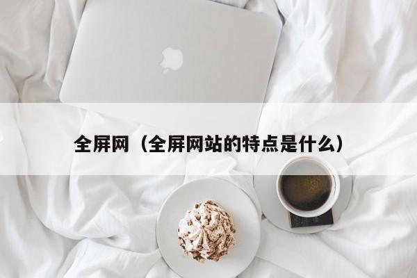 全屏网（全屏网站的特点是什么）