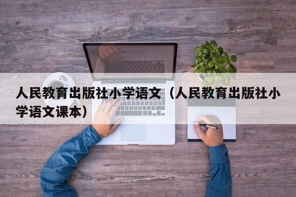 人民教育出版社小学语文（人民教育出版社小学语文课本）