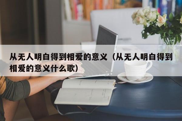 从无人明白得到相爱的意义（从无人明白得到相爱的意义什么歌）