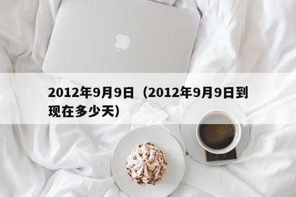 2012年9月9日（2012年9月9日到现在多少天）