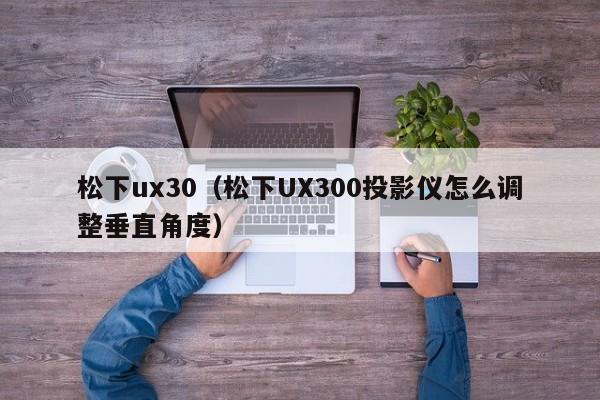 松下ux30（松下UX300投影仪怎么调整垂直角度）