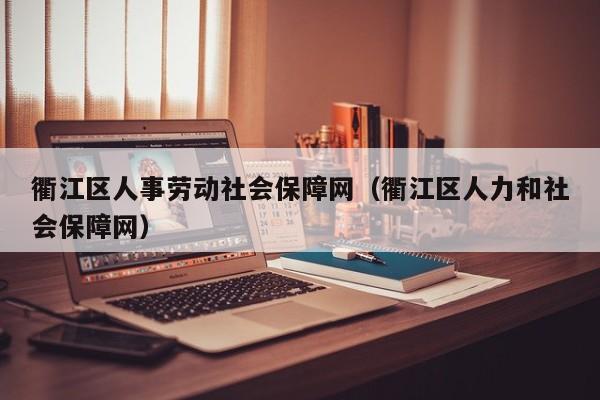 衢江区人事劳动社会保障网（衢江区人力和社会保障网）