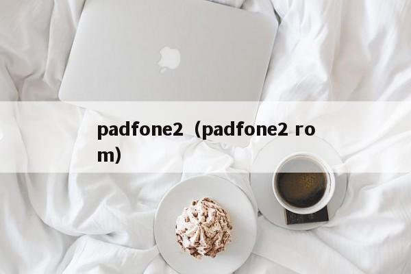 padfone2（padfone2 rom）