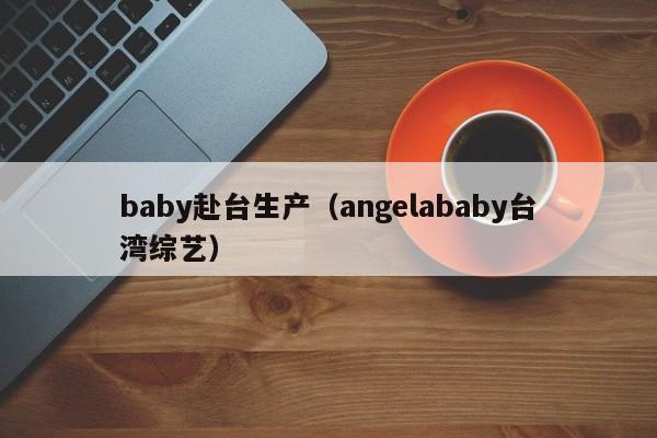 baby赴台生产（angelababy台湾综艺）