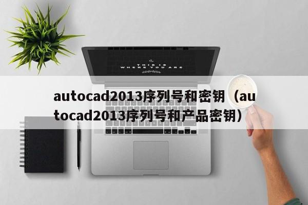 autocad2013序列号和密钥（autocad2013序列号和产品密钥）