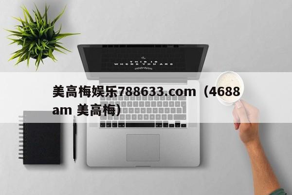 美高梅娱乐788633.com（4688am 美高梅）