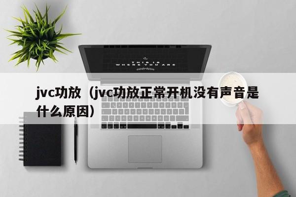 jvc功放（jvc功放正常开机没有声音是什么原因）