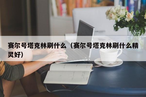 赛尔号塔克林刷什么（赛尔号塔克林刷什么精灵好）