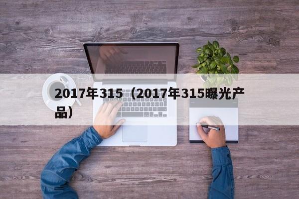 2017年315（2017年315曝光产品）