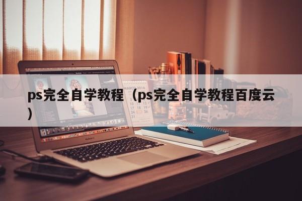 ps完全自学教程（ps完全自学教程百度云）