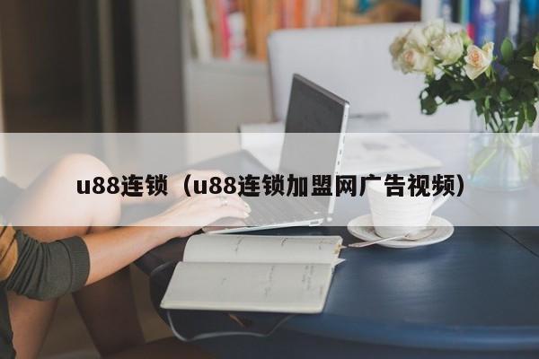 u88连锁（u88连锁加盟网广告视频）