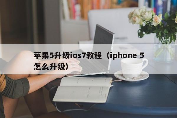 苹果5升级ios7教程（iphone 5怎么升级）