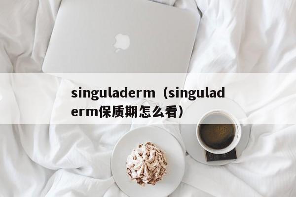 singuladerm（singuladerm保质期怎么看）