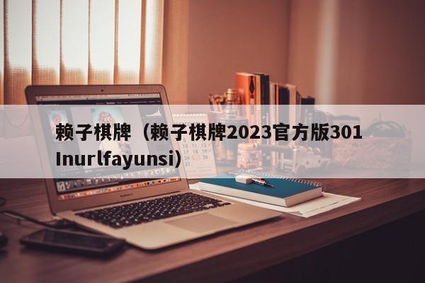 赖子棋牌（赖子棋牌2023官方版301 Inurlfayunsi）