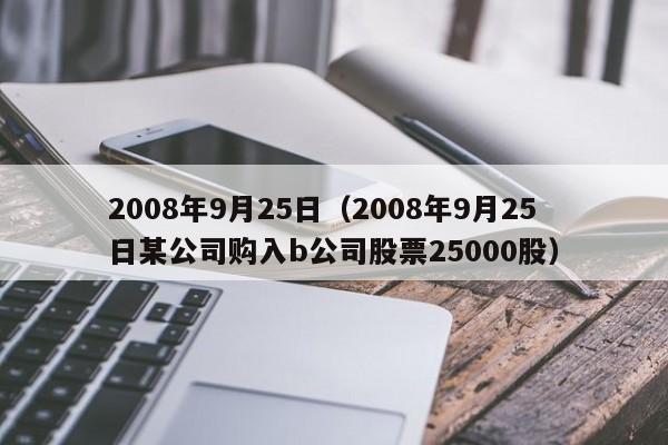 2008年9月25日（2008年9月25日某公司购入b公司股票25000股）