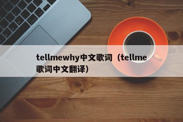 tellmewhy中文歌词（tellme歌词中文翻译）