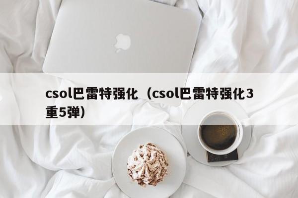 csol巴雷特强化（csol巴雷特强化3重5弹）