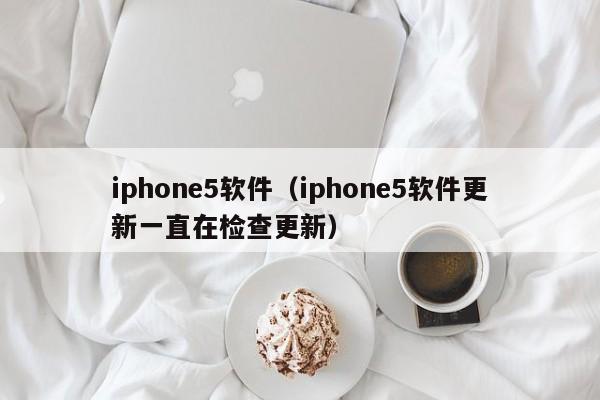 iphone5软件（iphone5软件更新一直在检查更新）